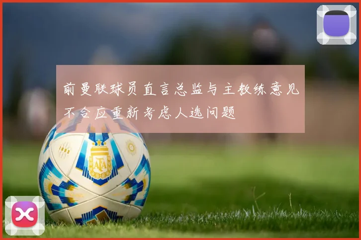 前曼联球员直言总监与主教练意见不合应重新考虑人选问题