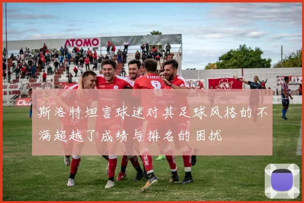 斯洛特坦言球迷对其足球风格的不满超越了成绩与排名的困扰