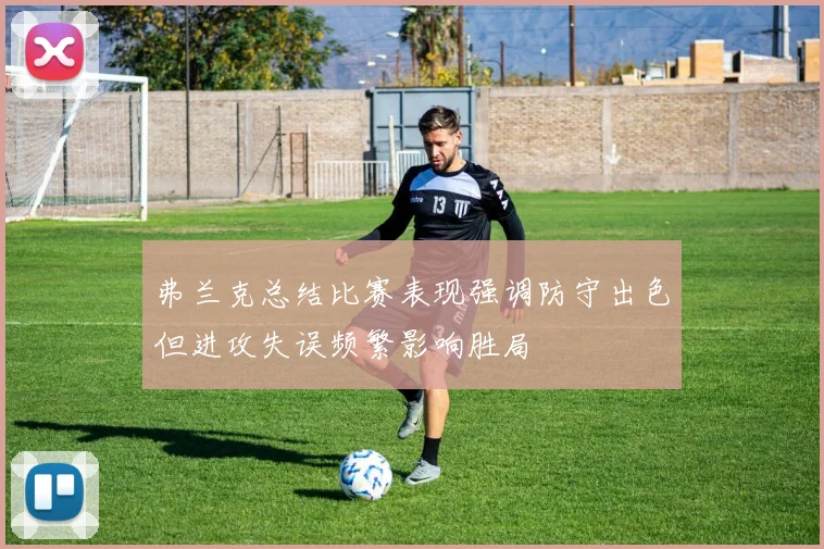 弗兰克总结比赛表现强调防守出色但进攻失误频繁影响胜局