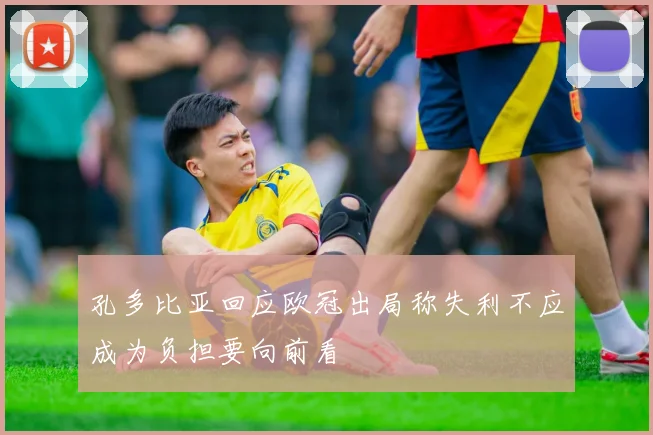 孔多比亚回应欧冠出局称失利不应成为负担要向前看