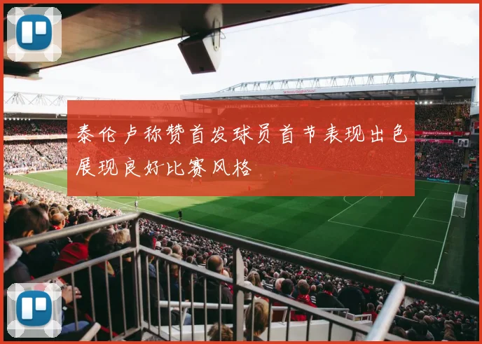 泰伦卢称赞首发球员首节表现出色展现良好比赛风格