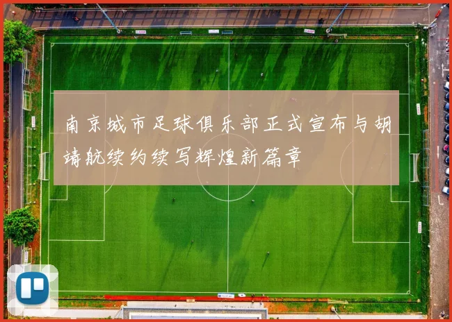 南京城市足球俱乐部正式宣布与胡靖航续约续写辉煌新篇章