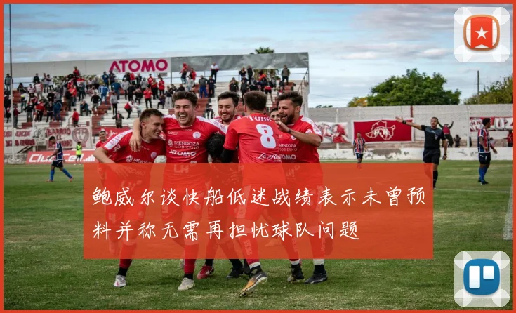 鲍威尔谈快船低迷战绩表示未曾预料并称无需再担忧球队问题