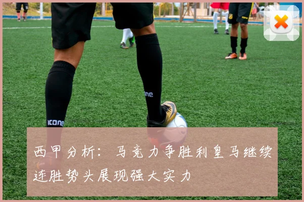 西甲分析：马竞力争胜利皇马继续连胜势头展现强大实力