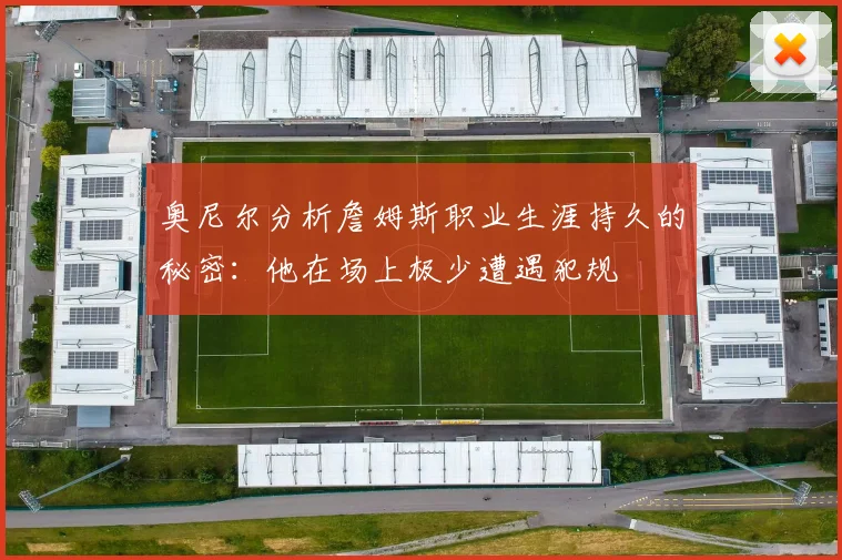 奥尼尔分析詹姆斯职业生涯持久的秘密：他在场上极少遭遇犯规
