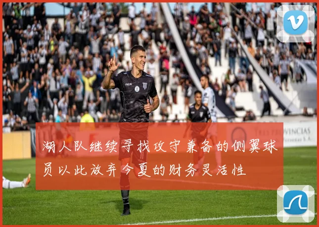 湖人队继续寻找攻守兼备的侧翼球员以此放弃今夏的财务灵活性