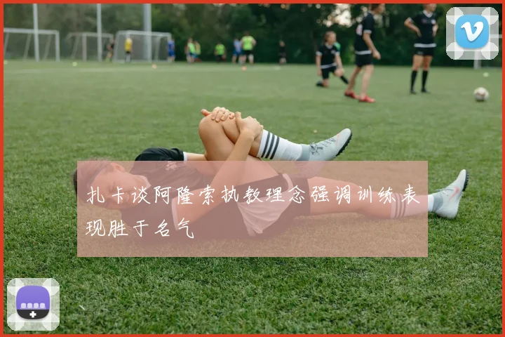 扎卡谈阿隆索执教理念强调训练表现胜于名气