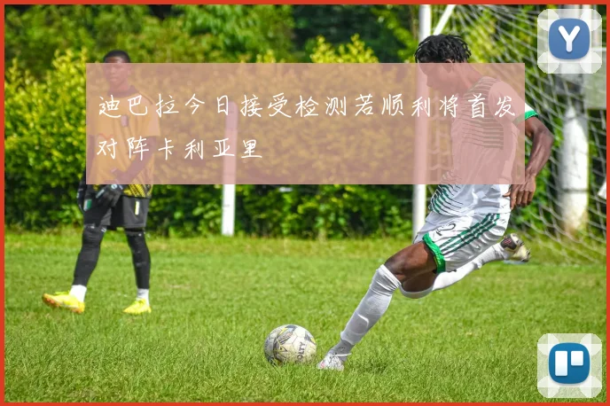 迪巴拉今日接受检测若顺利将首发对阵卡利亚里