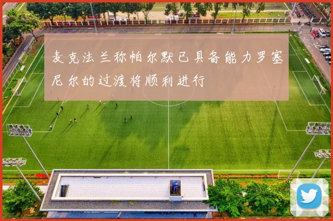 麦克法兰称帕尔默已具备能力罗塞尼尔的过渡将顺利进行