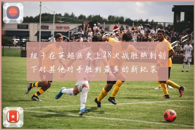 纽卡在英超历史上28次战胜热刺创下对其他对手胜利最多的新纪录