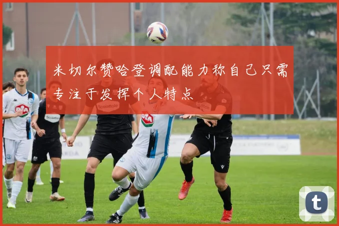 米切尔赞哈登调配能力称自己只需专注于发挥个人特点