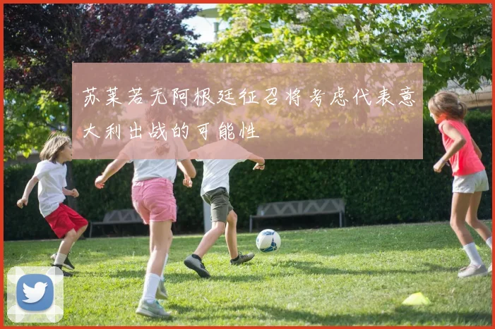 苏莱若无阿根廷征召将考虑代表意大利出战的可能性